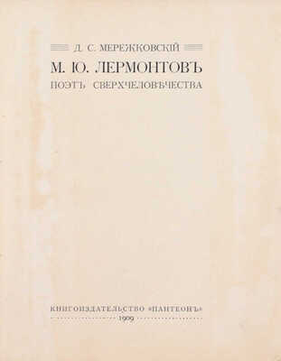 Мережковский Д.С. М.Ю. Лермонтов. Поэт сверхчеловечества. СПб.: Кн-во «Пантеон», 1909.